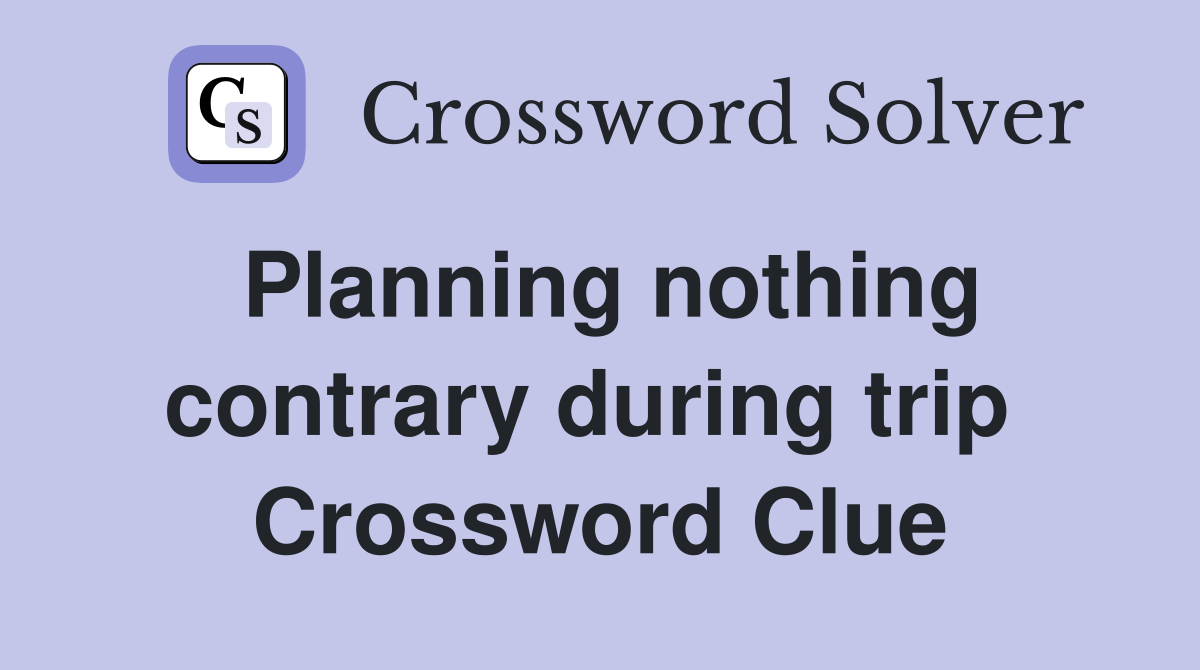 Planning nothing contrary during trip  Crossword Clue