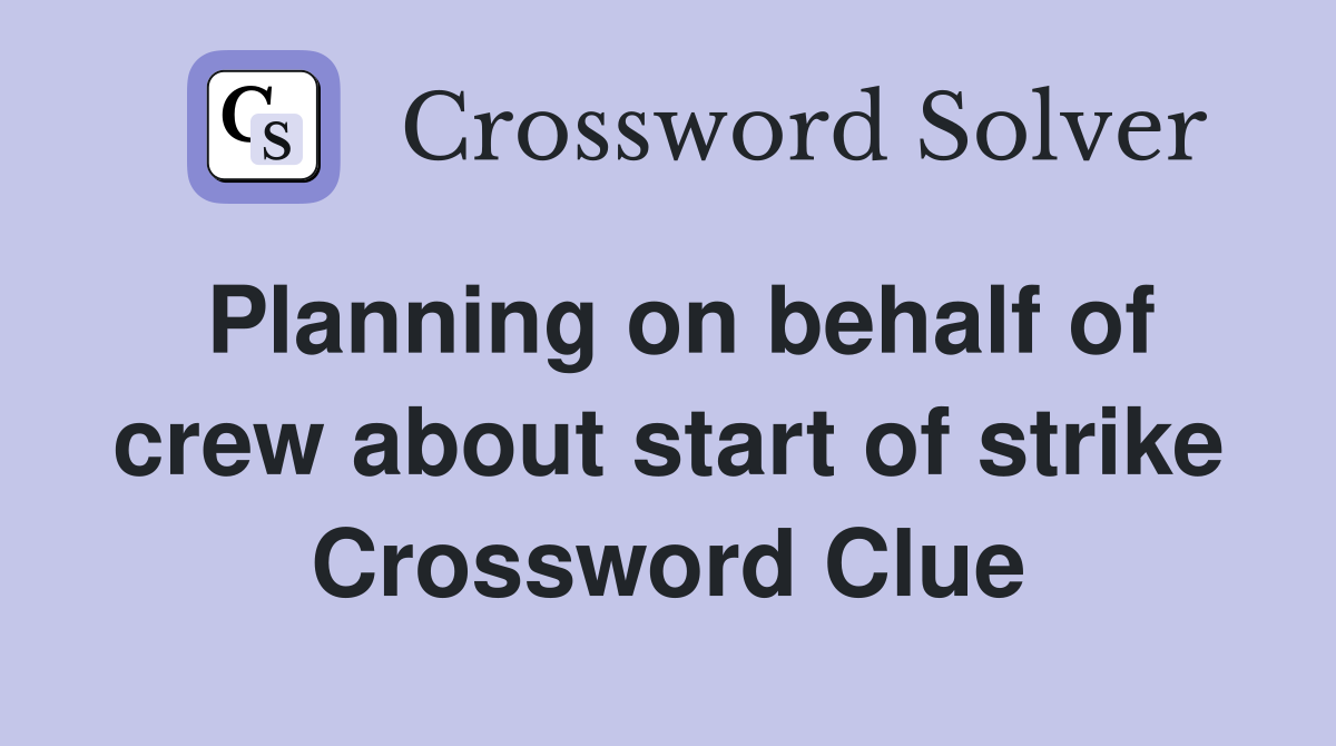 Planning on behalf of crew about start of strike Crossword Clue