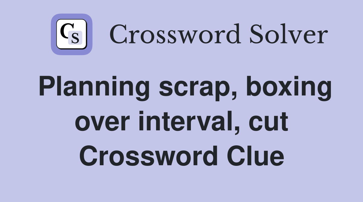 Planning scrap, boxing over interval, cut Crossword Clue
