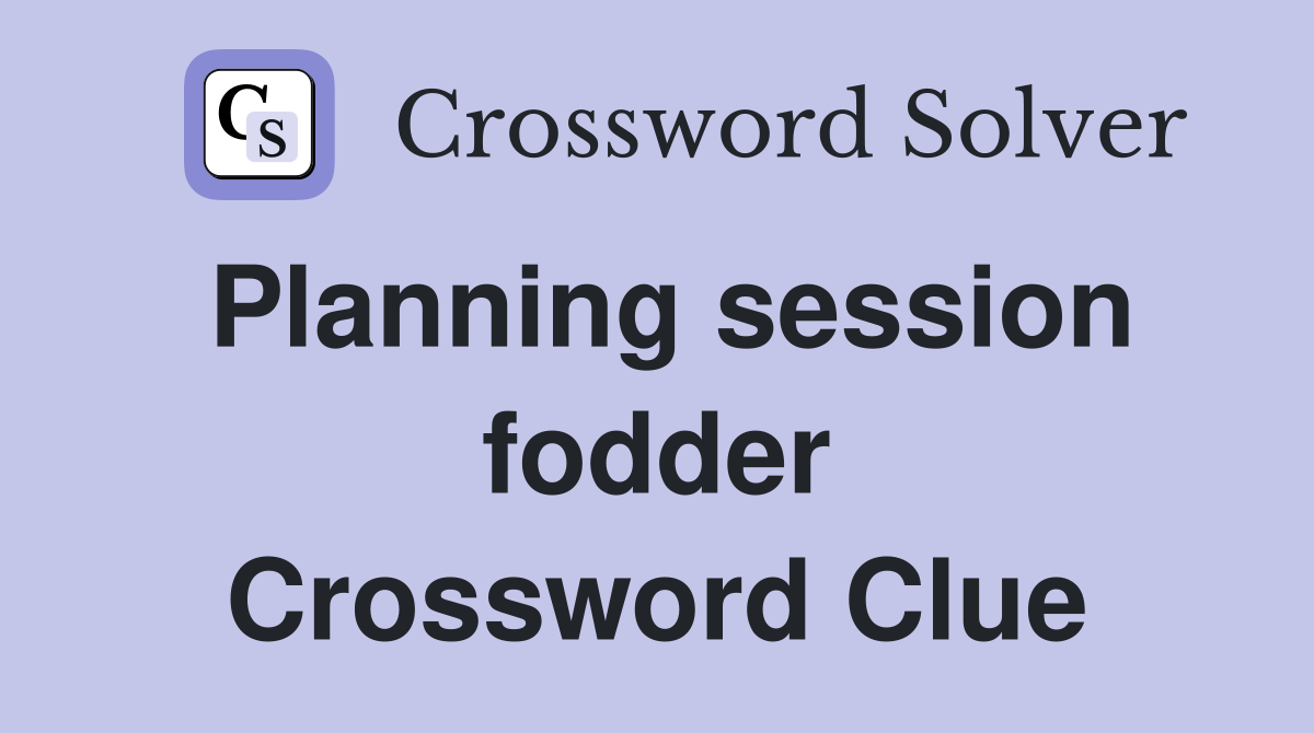 Planning session fodder Crossword Clue