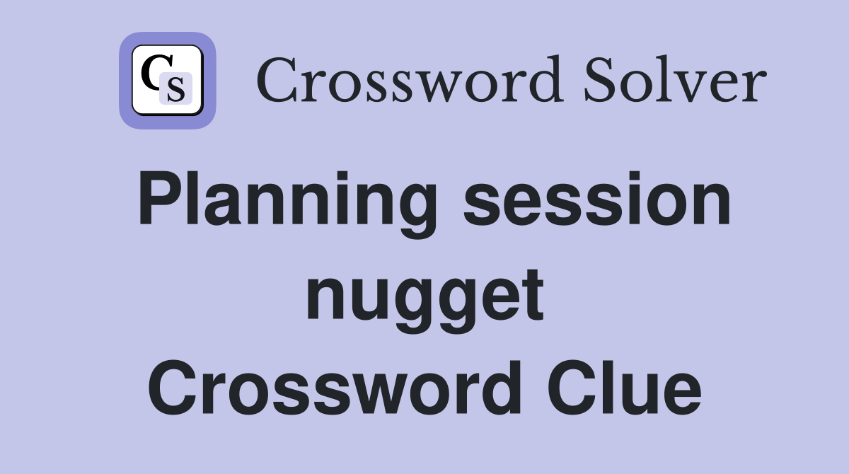 Planning session nugget Crossword Clue