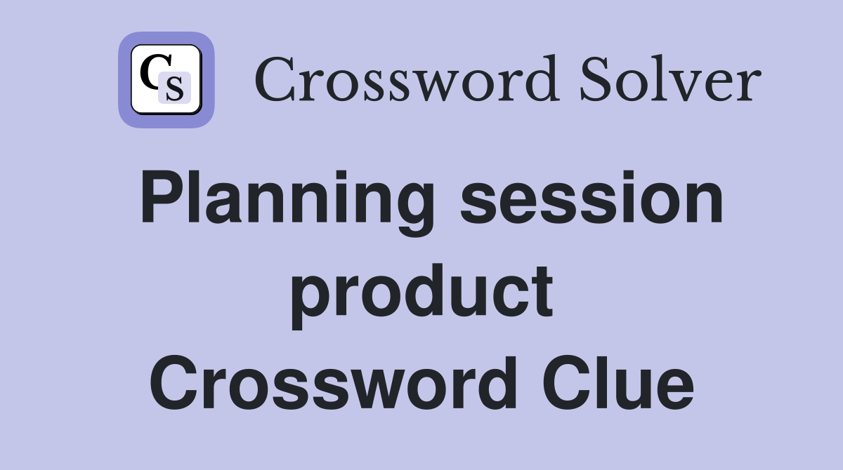 Planning session product Crossword Clue