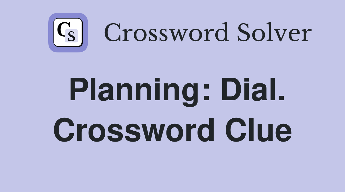 Planning: Dial. Crossword Clue