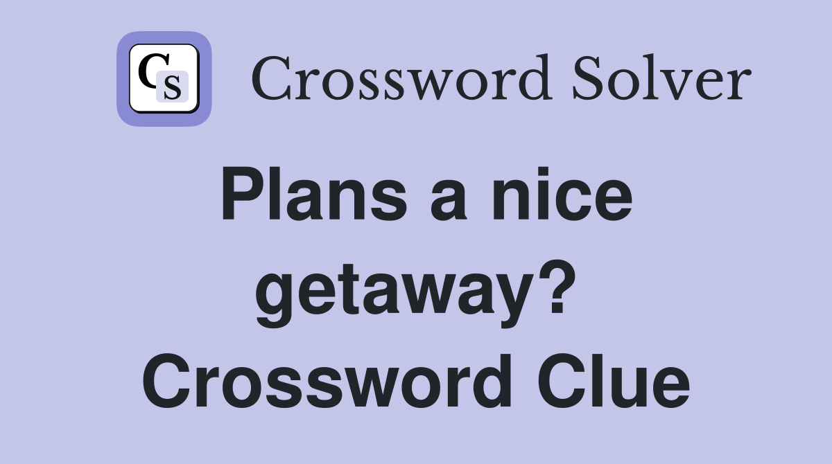 Plans a nice getaway? Crossword Clue