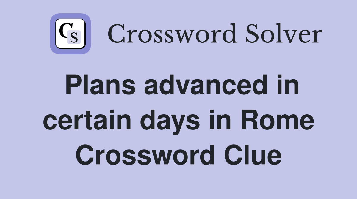 Plans advanced in certain days in Rome Crossword Clue