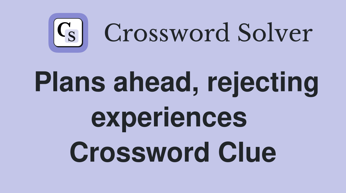 Plans ahead, rejecting experiences  Crossword Clue