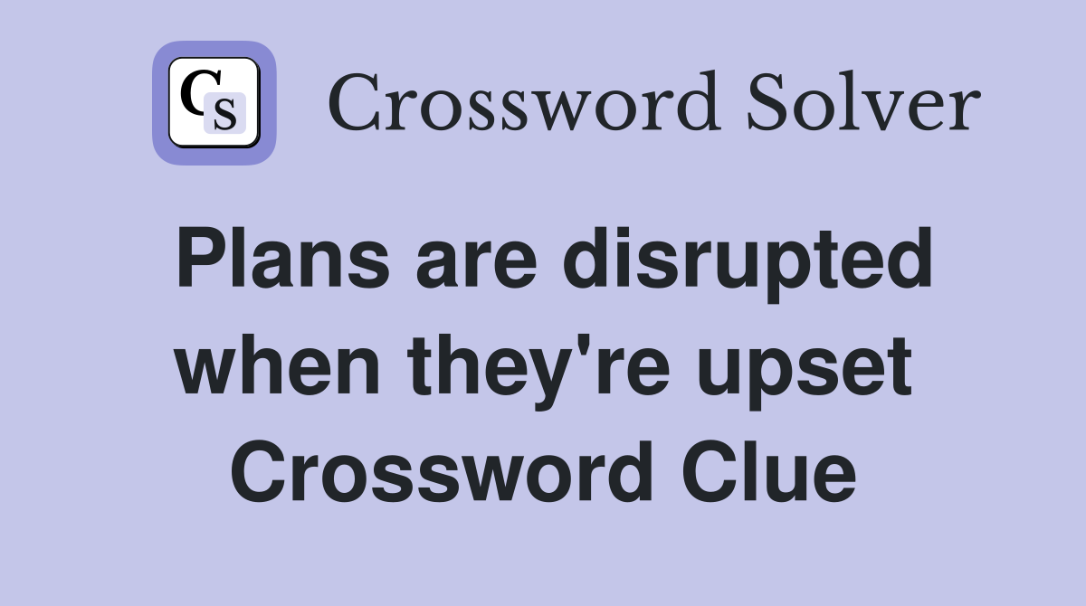 Plans are disrupted when they're upset Crossword Clue