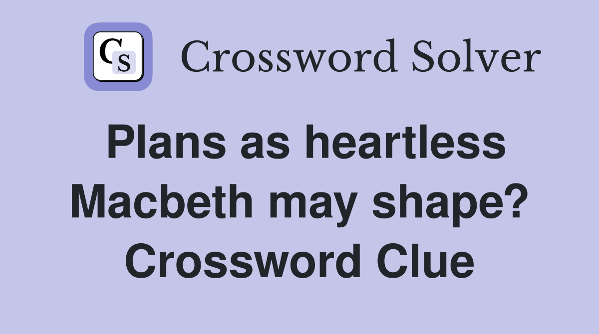 Plans as heartless Macbeth may shape? Crossword Clue