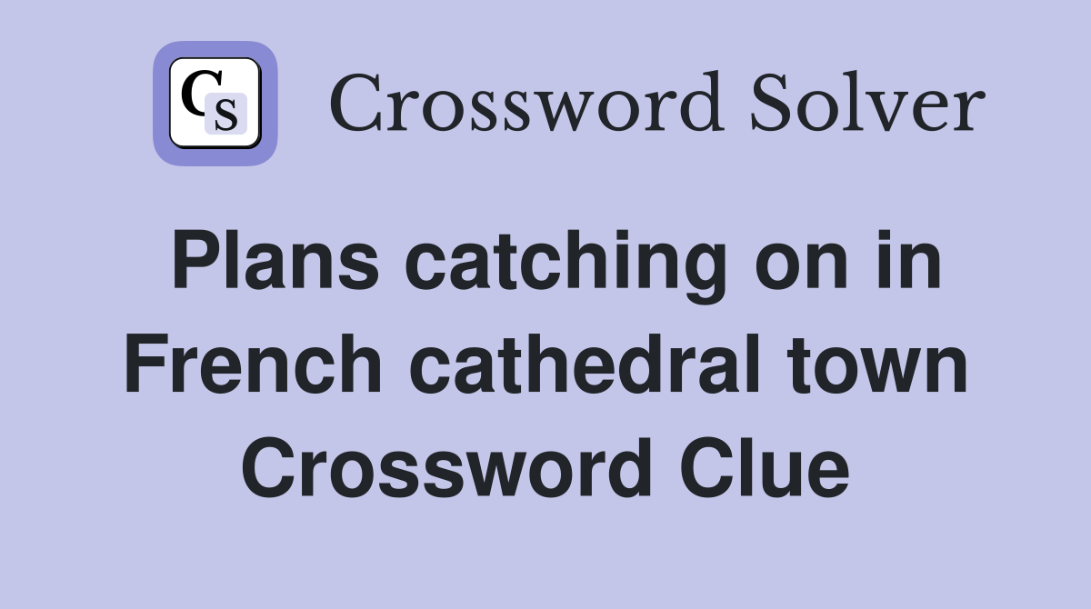 Plans catching on in French cathedral town Crossword Clue