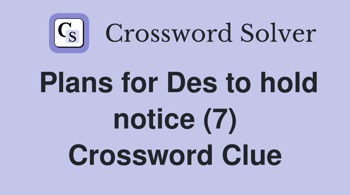 Plans for Des to hold notice (7) Crossword Clue
