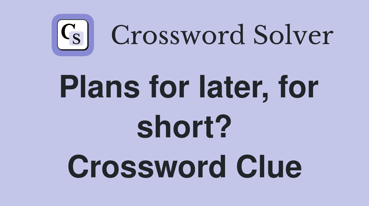 Plans for later, for short? Crossword Clue