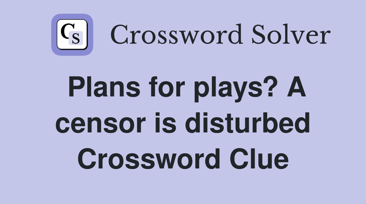 Plans for plays? A censor is disturbed Crossword Clue