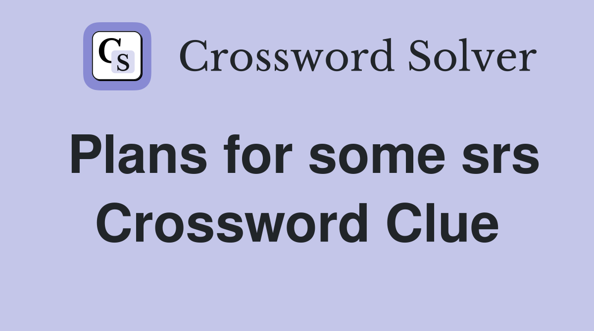 Plans for some srs Crossword Clue