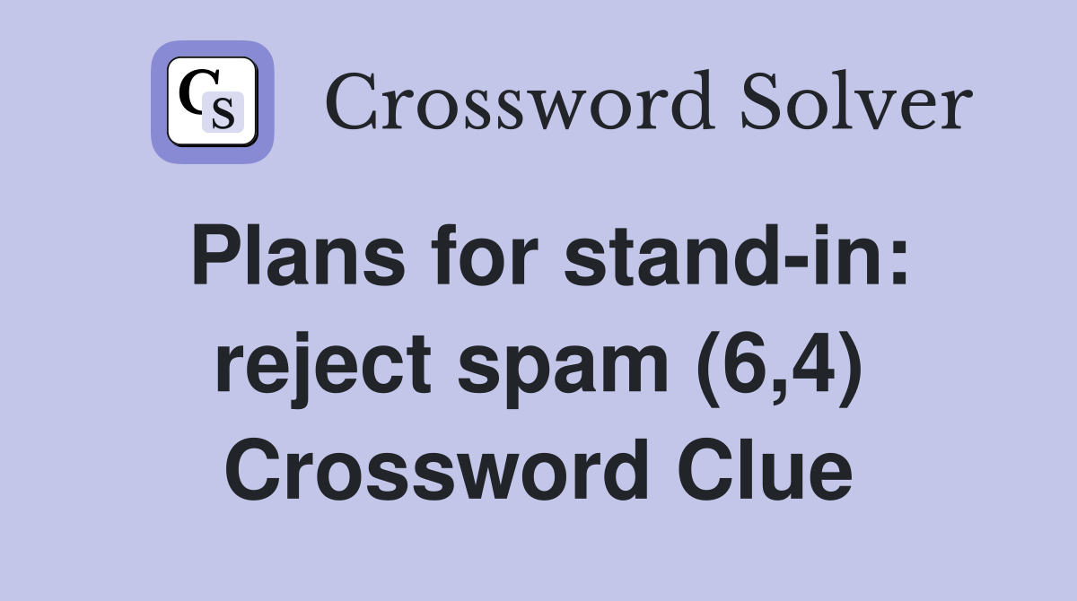 Plans for stand-in: reject spam (6,4) Crossword Clue