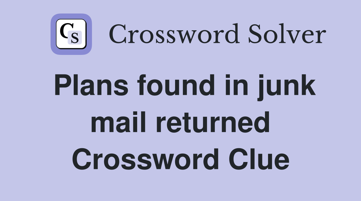 Plans found in junk mail returned Crossword Clue