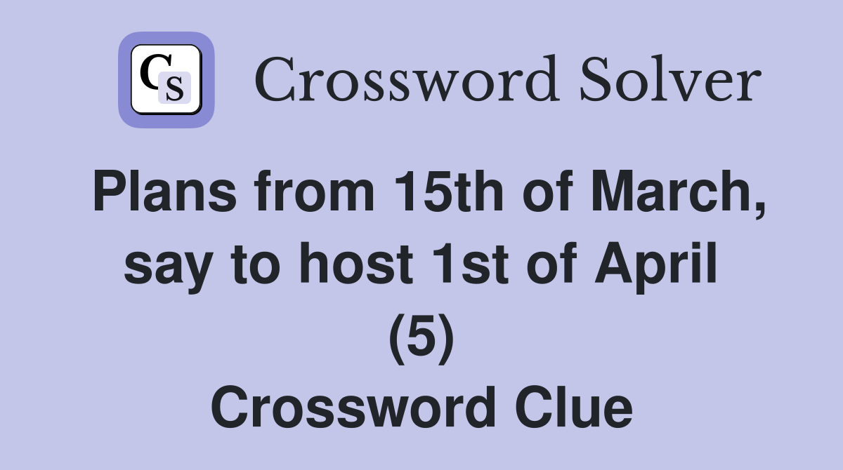 Plans from 15th of March, say to host 1st of April (5) Crossword Clue