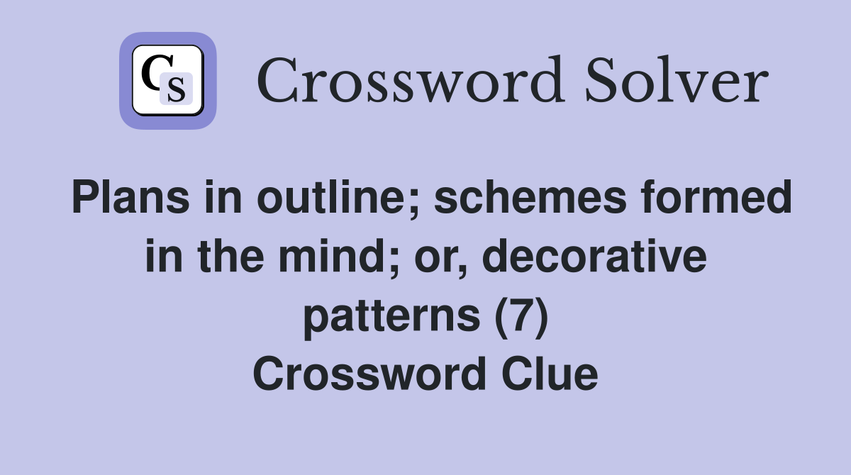 Plans in outline; schemes formed in the mind; or, decorative patterns (7) Crossword Clue