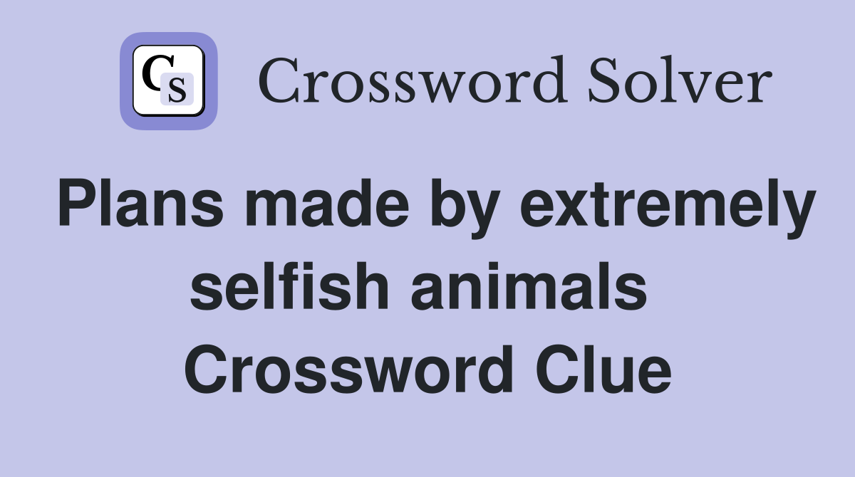 Plans made by extremely selfish animals  Crossword Clue