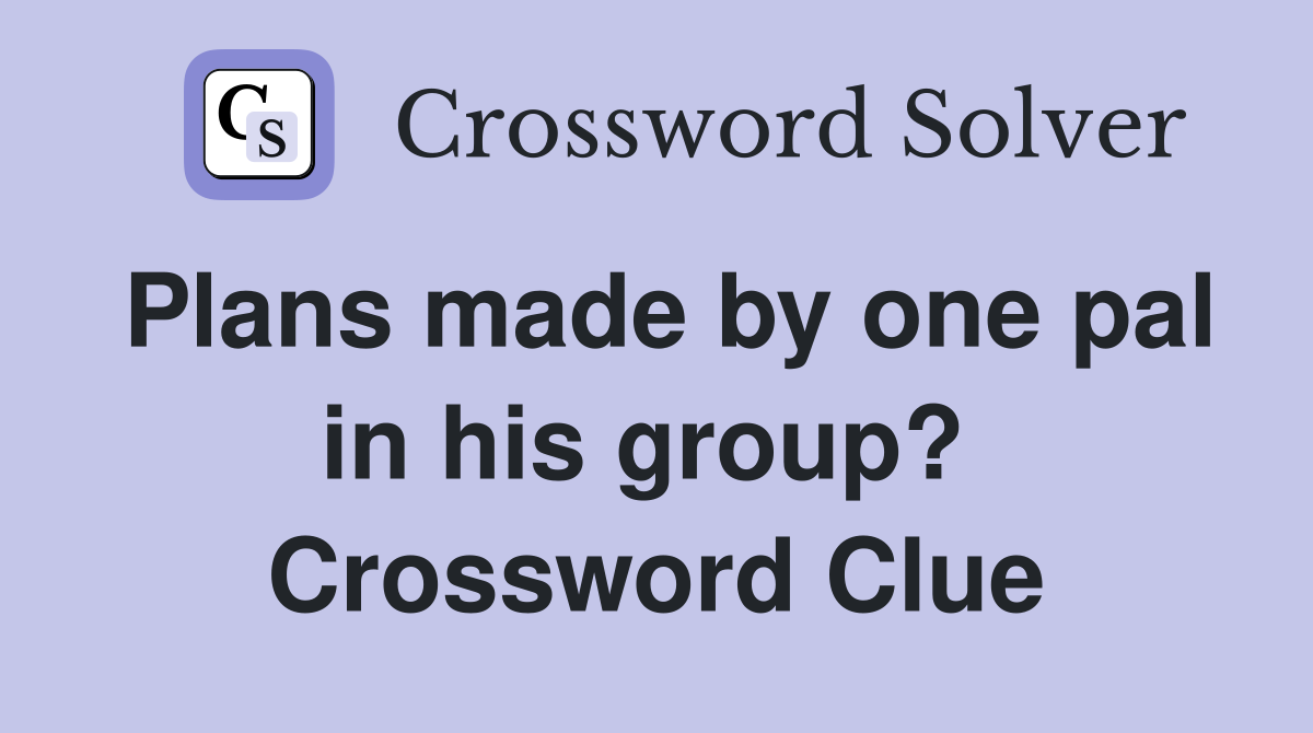 Plans made by one pal in his group?  Crossword Clue