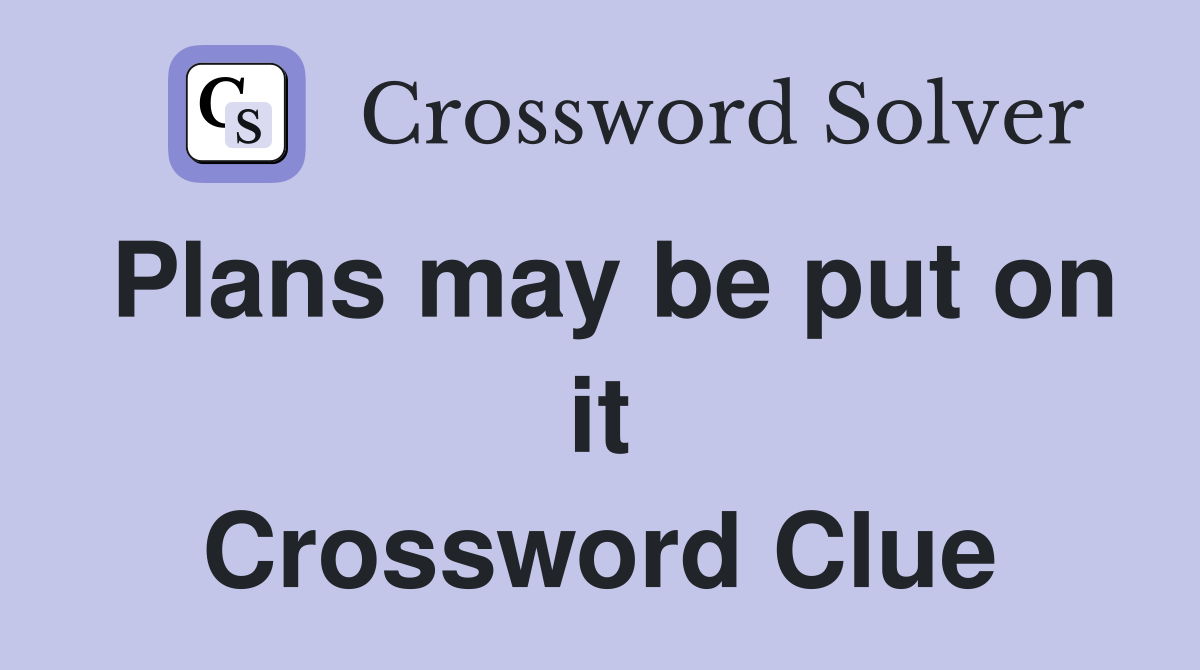 Plans may be put on it Crossword Clue