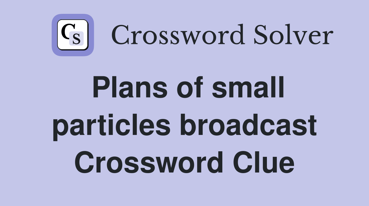 Plans of small particles broadcast Crossword Clue