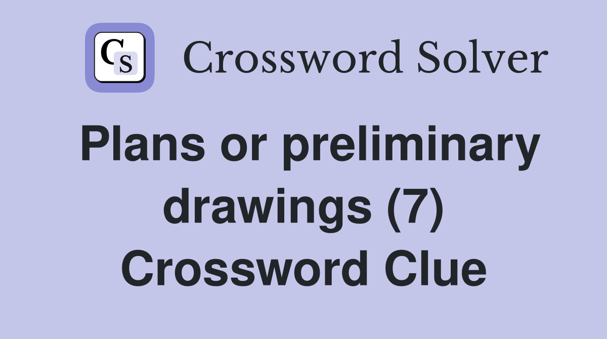 Plans or preliminary drawings (7) Crossword Clue