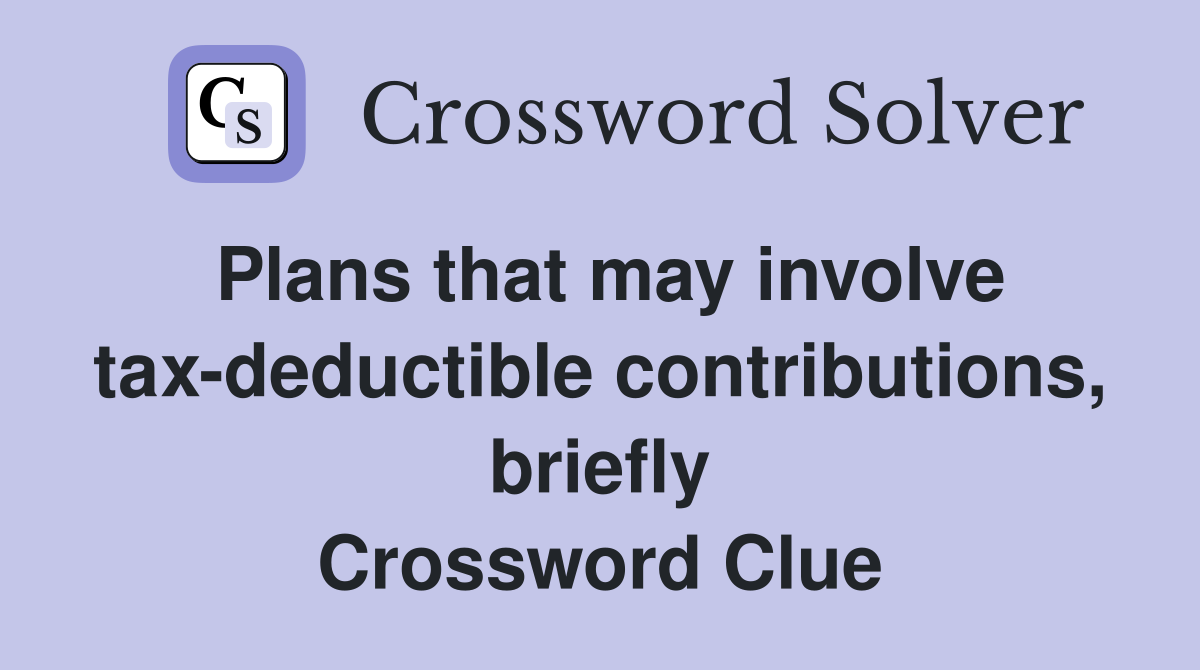 Plans that may involve tax-deductible contributions, briefly Crossword Clue