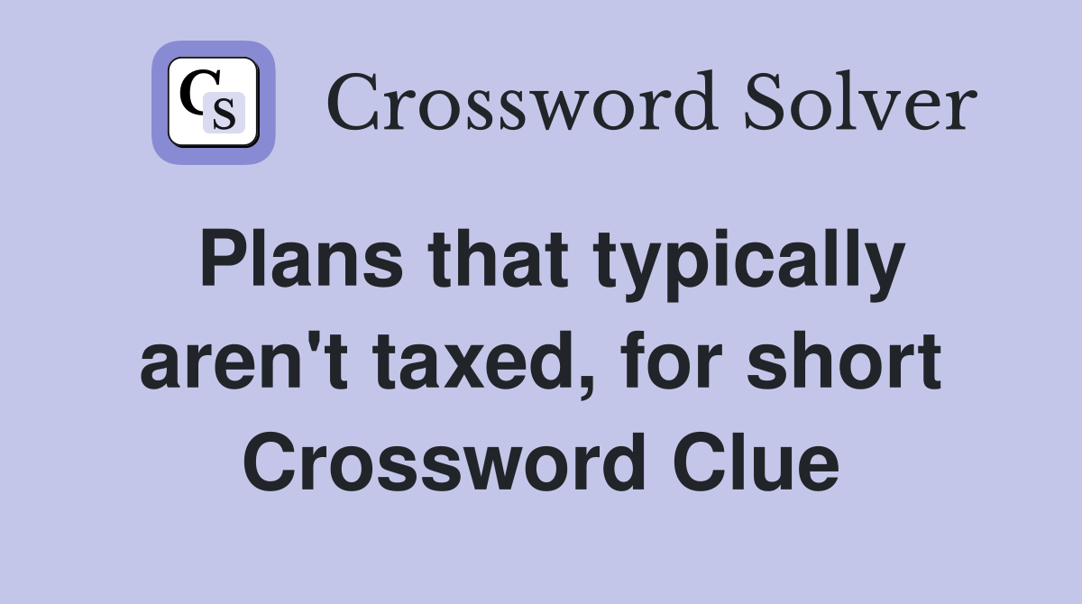 Plans that typically aren't taxed, for short Crossword Clue