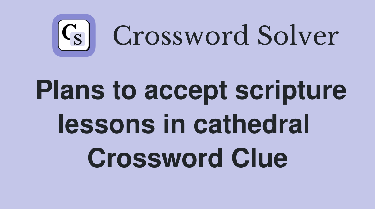 Plans to accept scripture lessons in cathedral  Crossword Clue