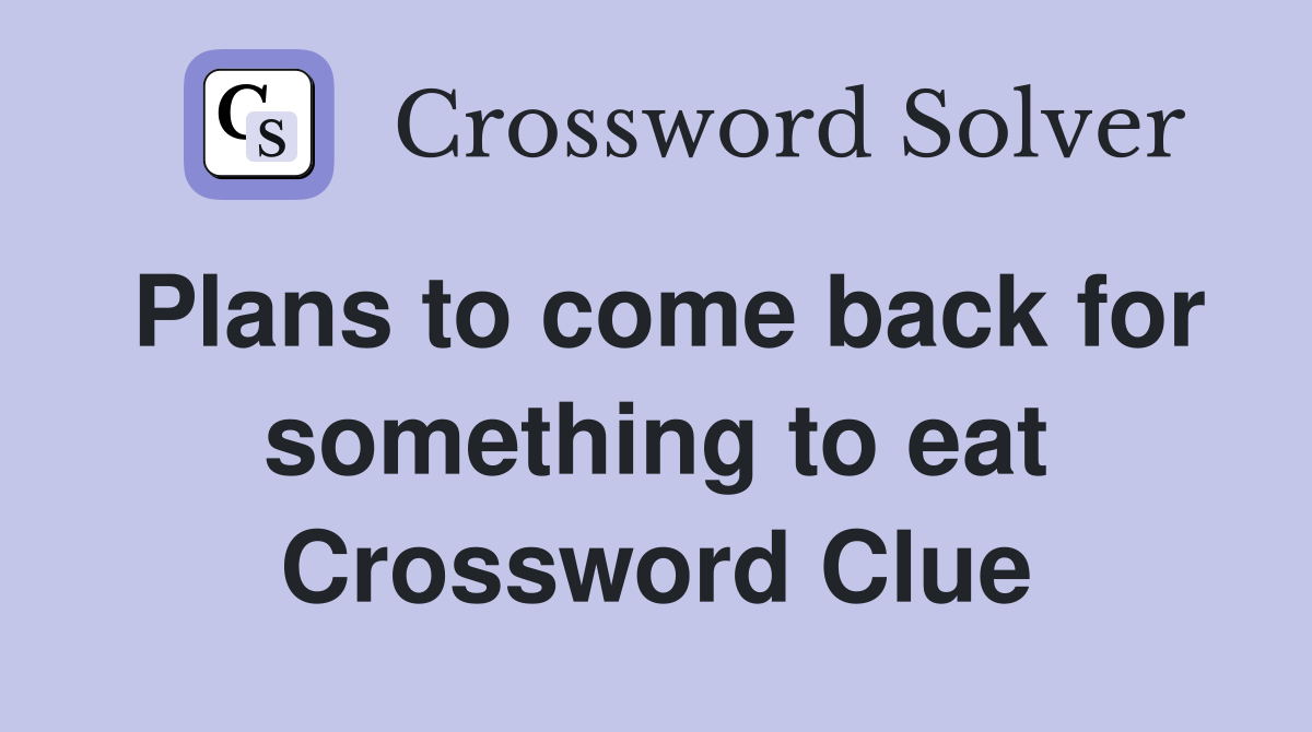 Plans to come back for something to eat Crossword Clue