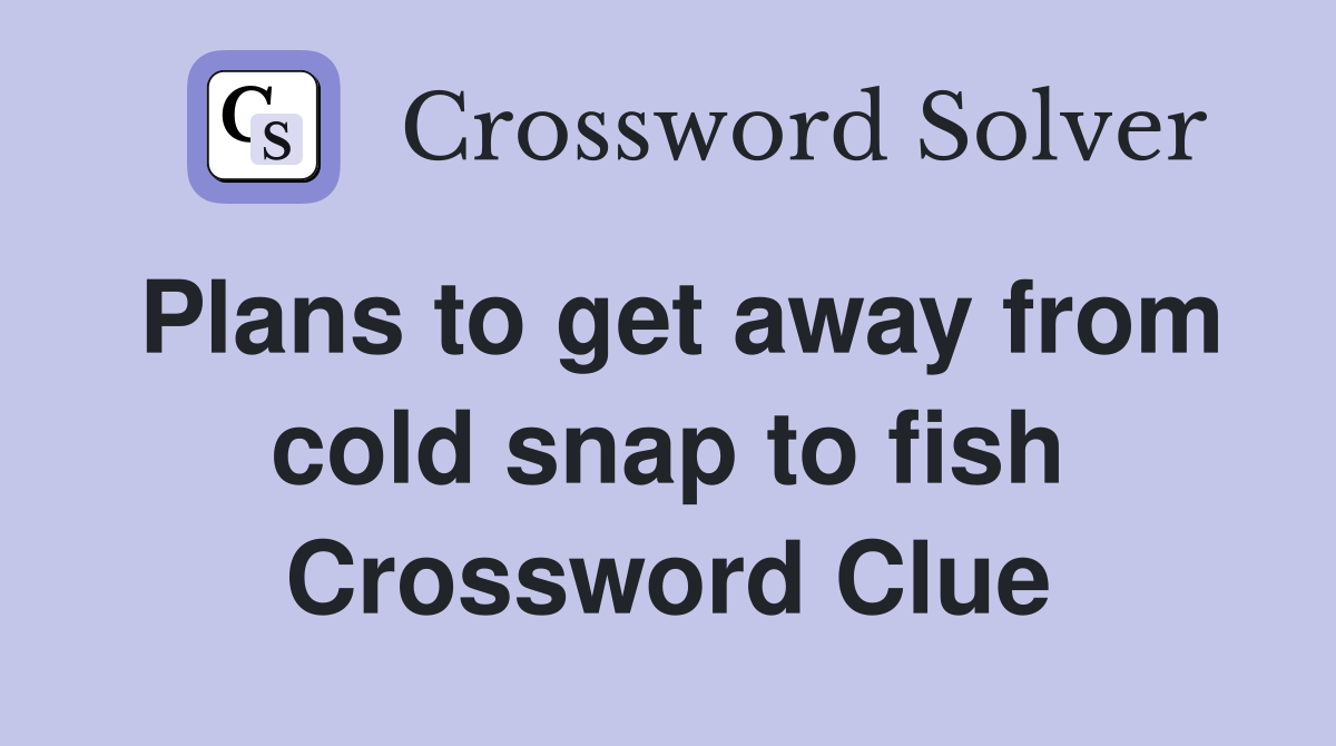 Plans to get away from cold snap to fish Crossword Clue