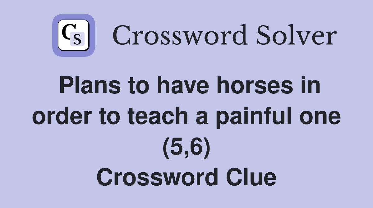 Plans to have horses in order to teach a painful one (5,6) Crossword Clue