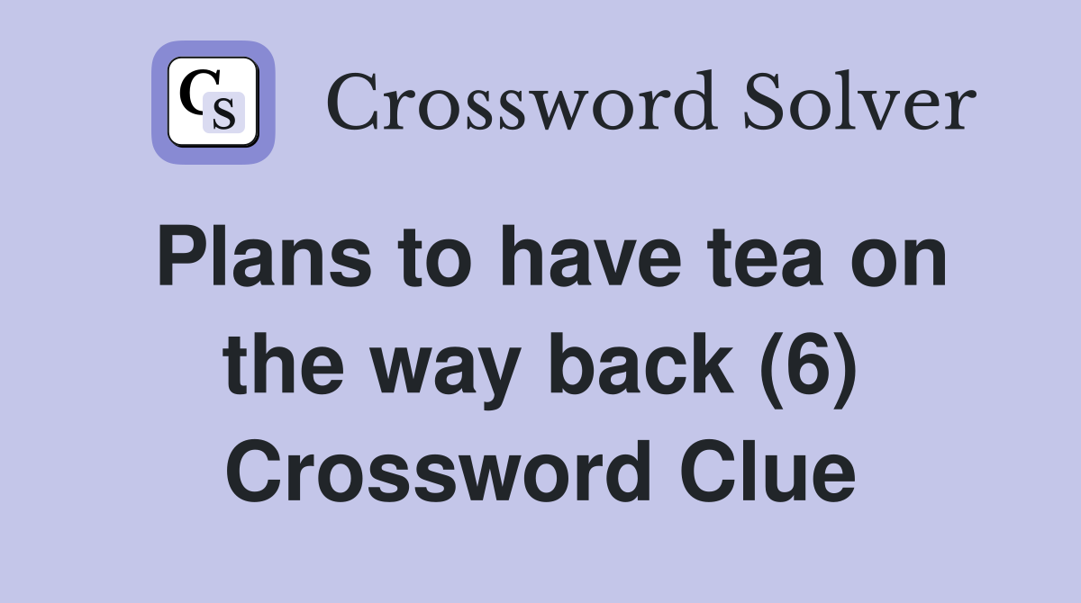 Plans to have tea on the way back (6) Crossword Clue