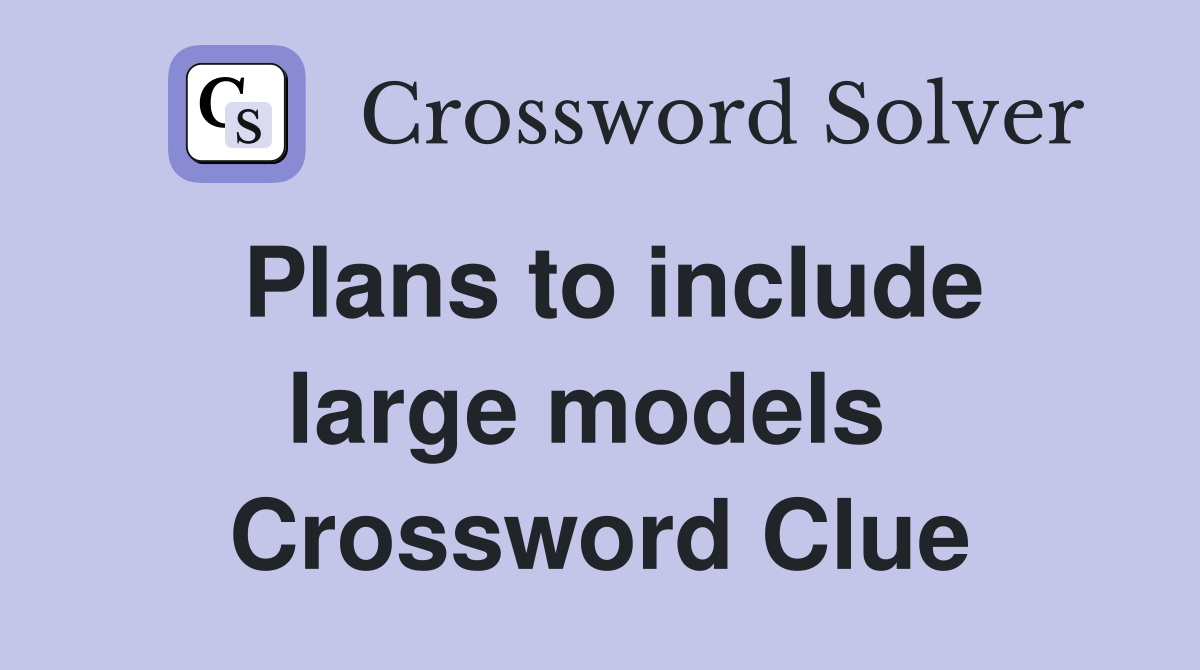 Plans to include large models  Crossword Clue