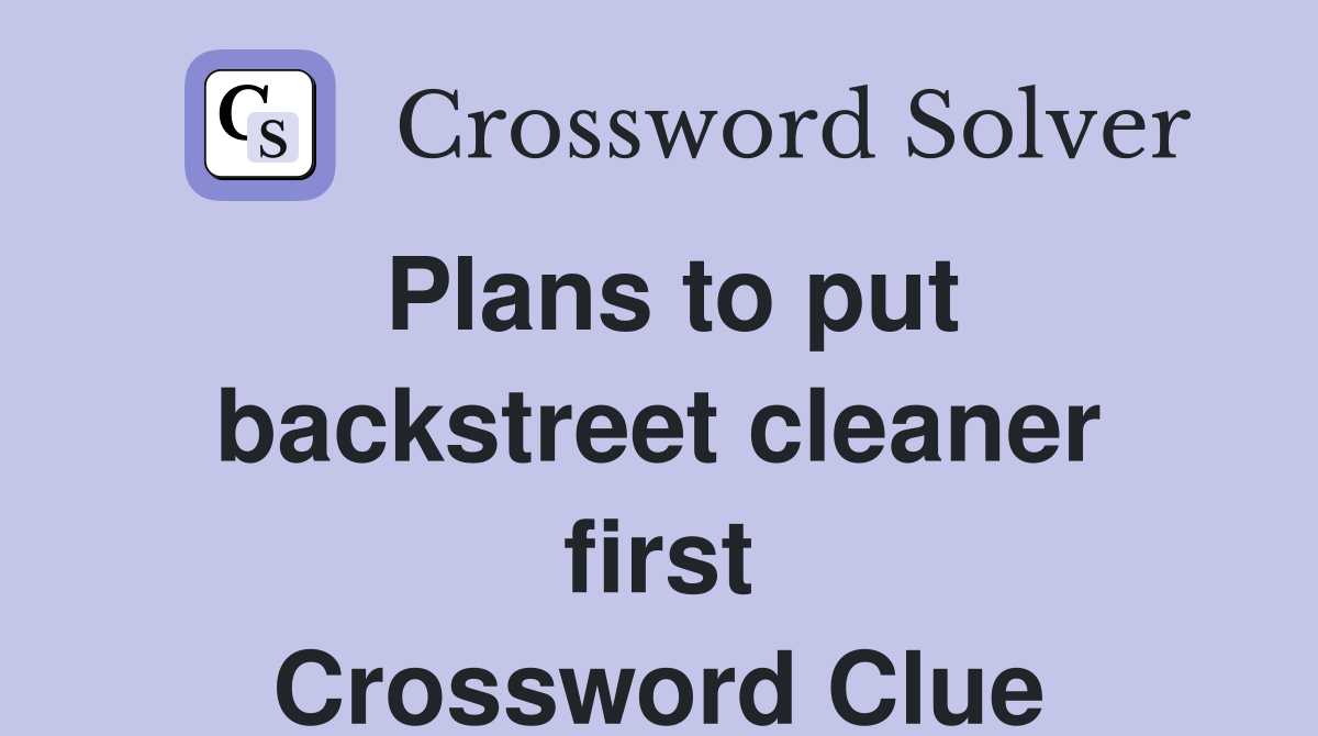 Plans to put backstreet cleaner first Crossword Clue