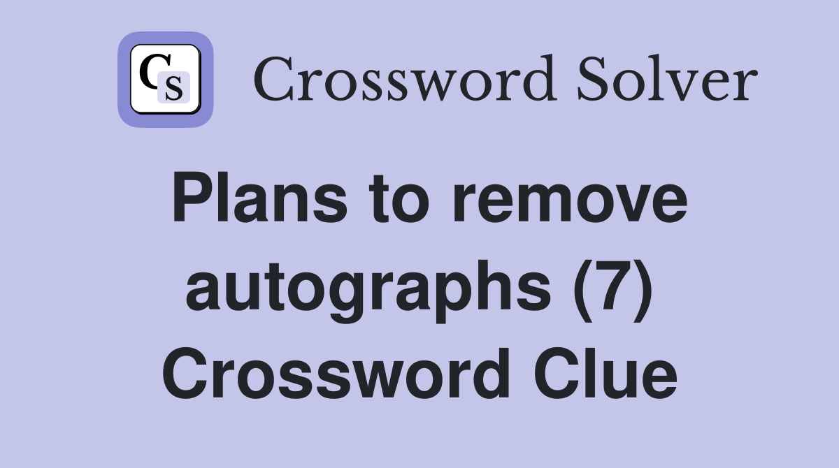 Plans to remove autographs (7) Crossword Clue