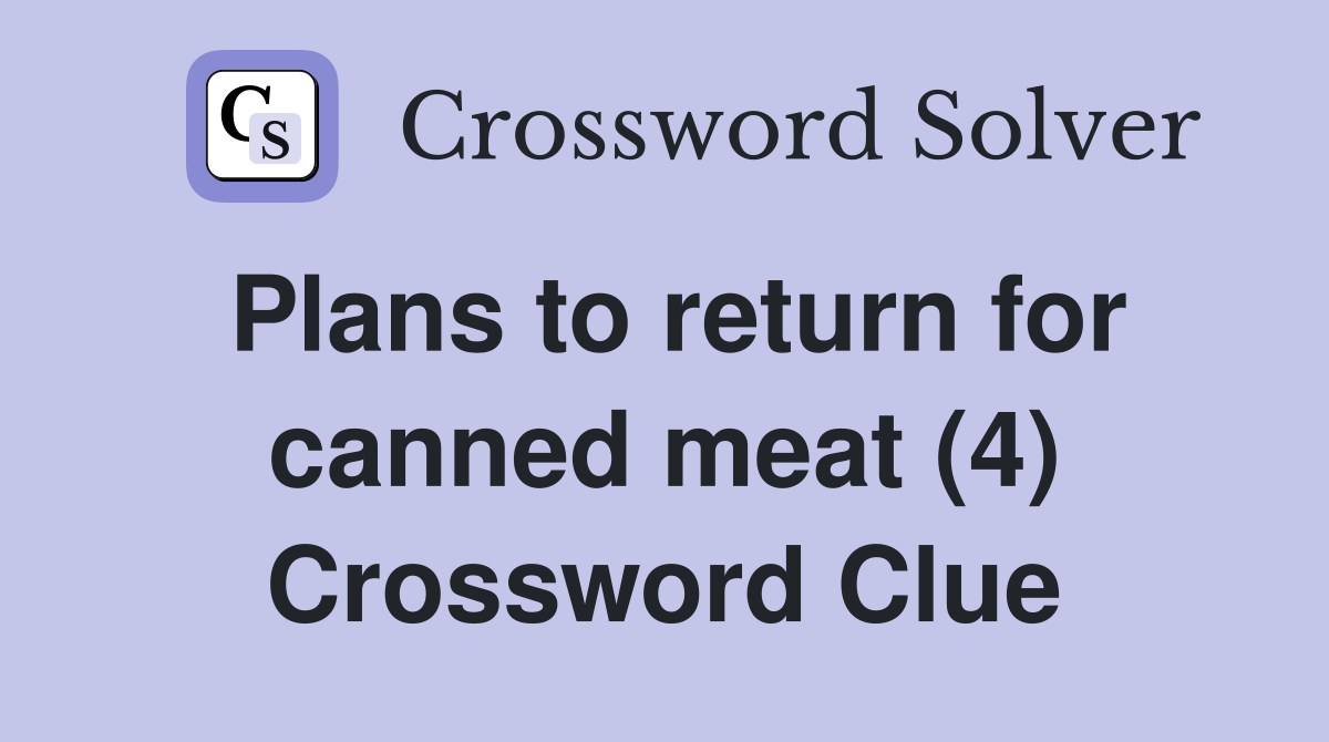 Plans to return for canned meat (4) Crossword Clue