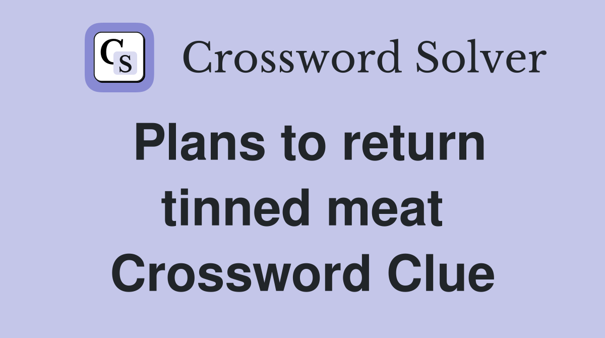 Plans to return tinned meat Crossword Clue
