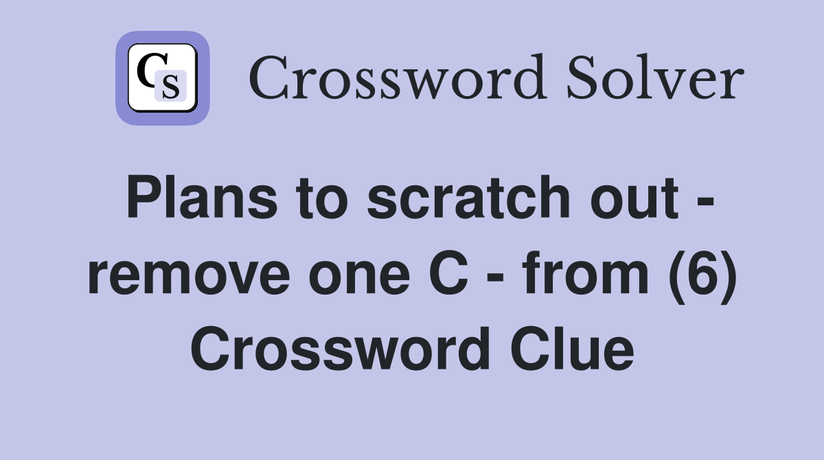 Plans to scratch out - remove one C - from (6) Crossword Clue