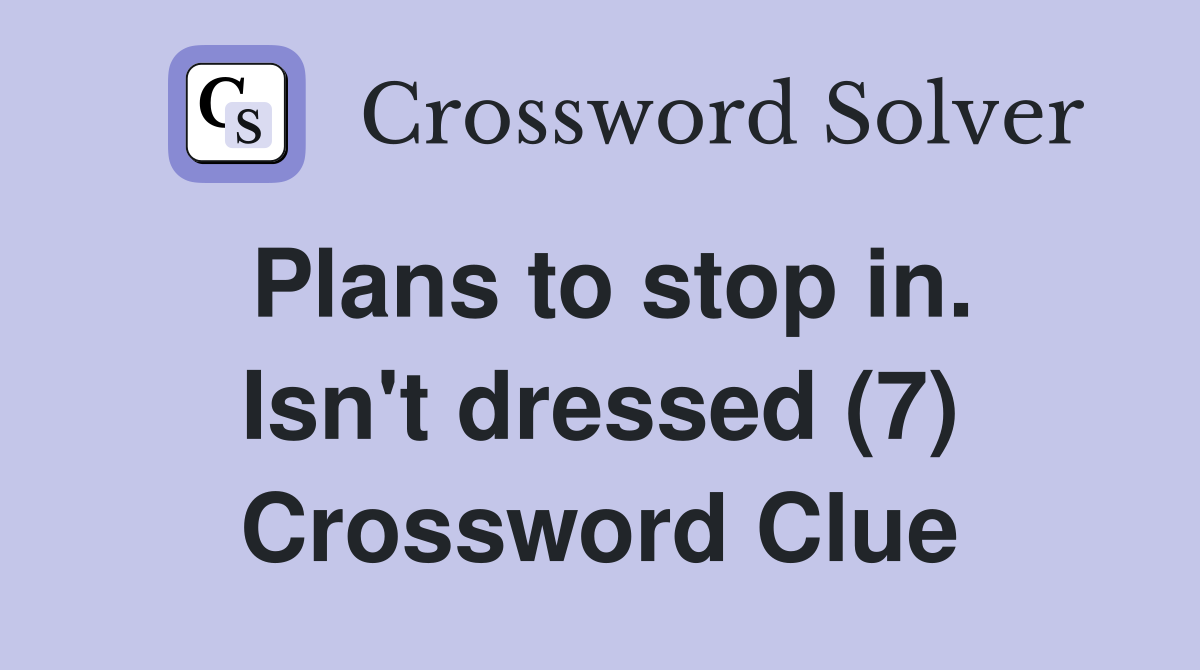 Plans to stop in. Isn't dressed (7) Crossword Clue
