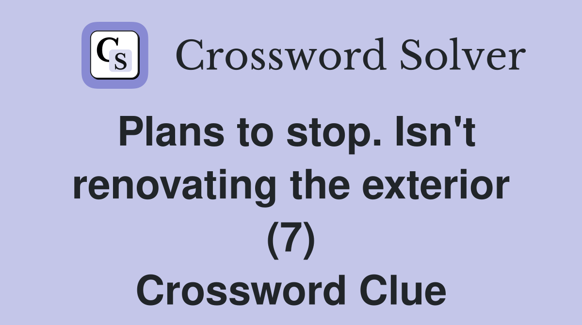 Plans to stop. Isn't renovating the exterior (7) Crossword Clue