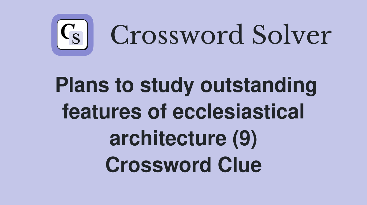 Plans to study outstanding features of ecclesiastical architecture (9) Crossword Clue