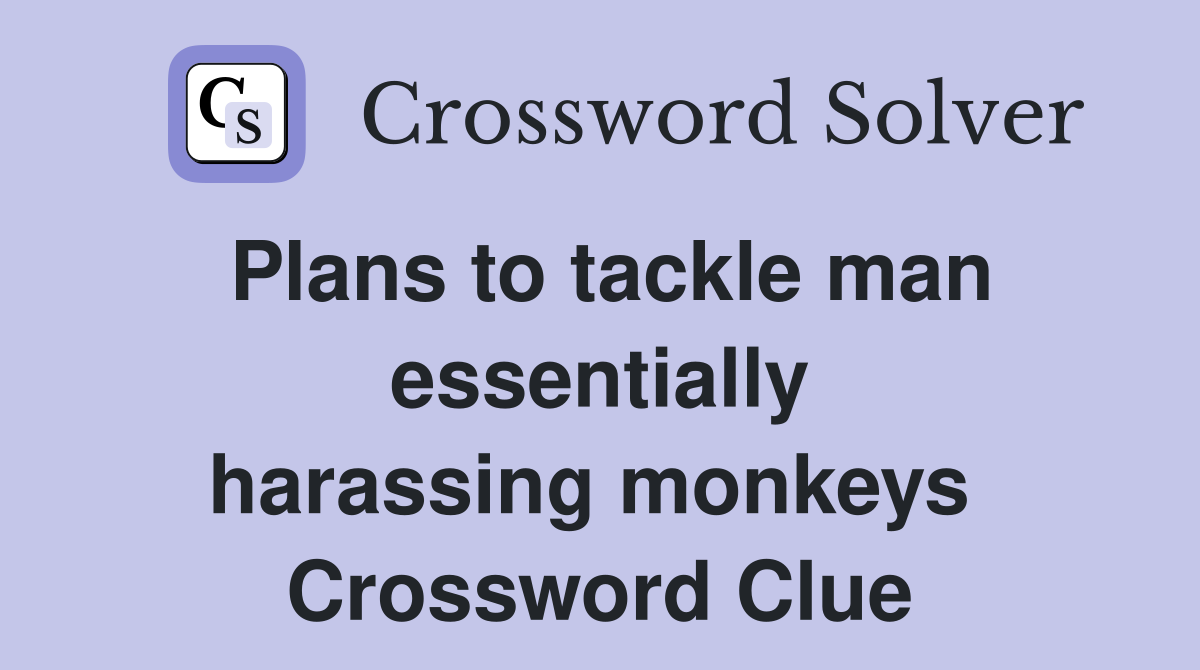 Plans to tackle man essentially harassing monkeys  Crossword Clue