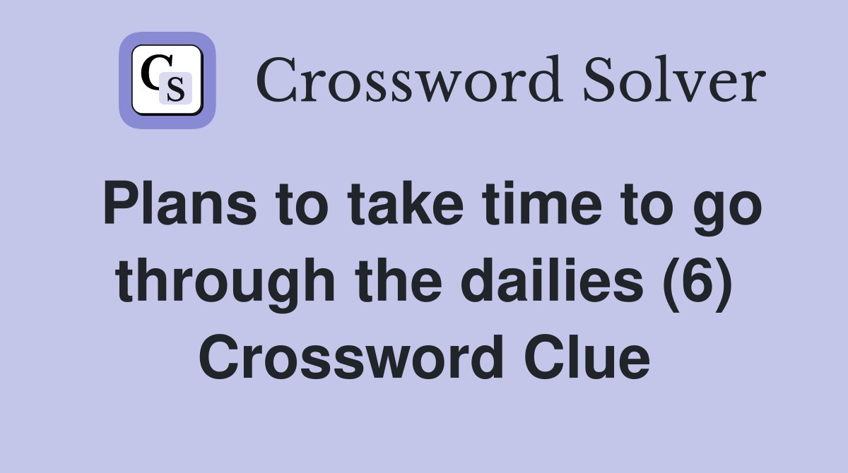 Plans to take time to go through the dailies (6) Crossword Clue