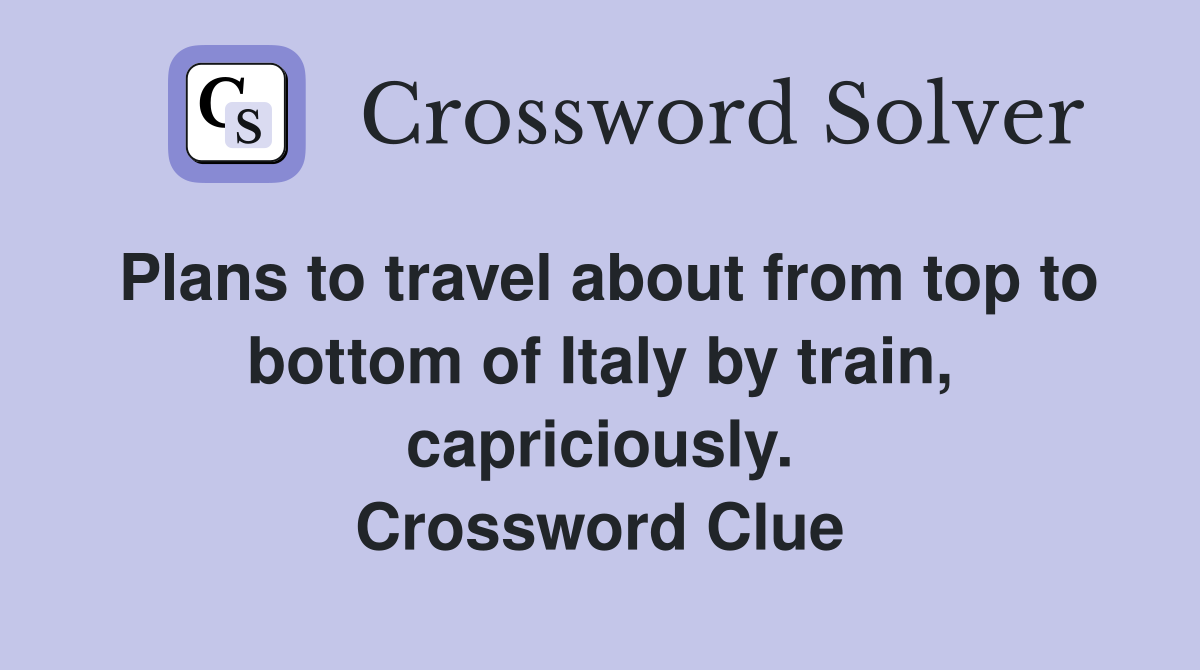 Plans to travel about from top to bottom of Italy by train, capriciously. Crossword Clue