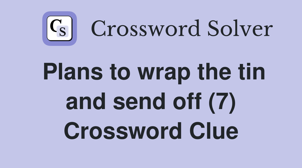 Plans to wrap the tin and send off (7) Crossword Clue