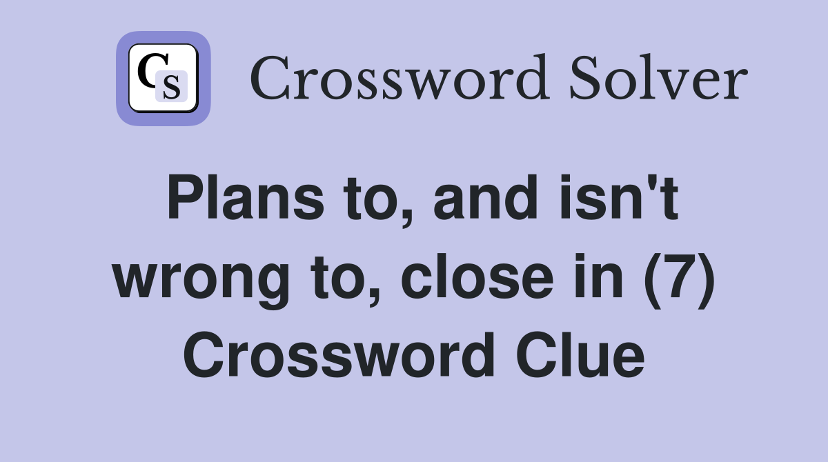 Plans to, and isn't wrong to, close in (7) Crossword Clue