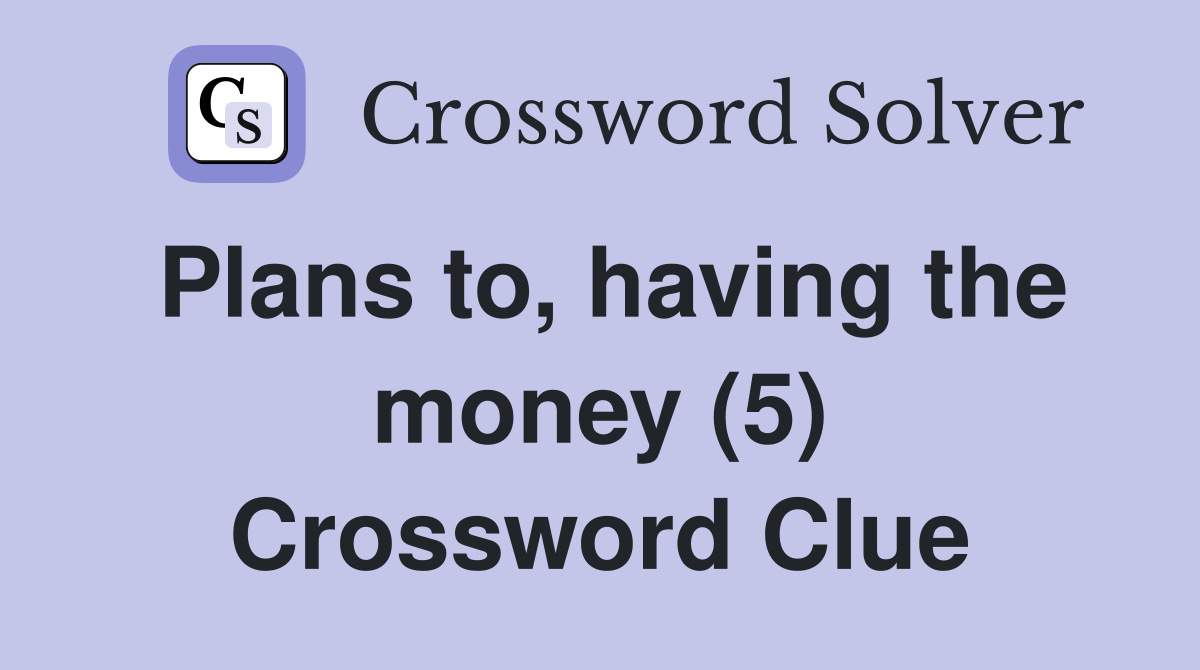 Plans to, having the money (5) Crossword Clue