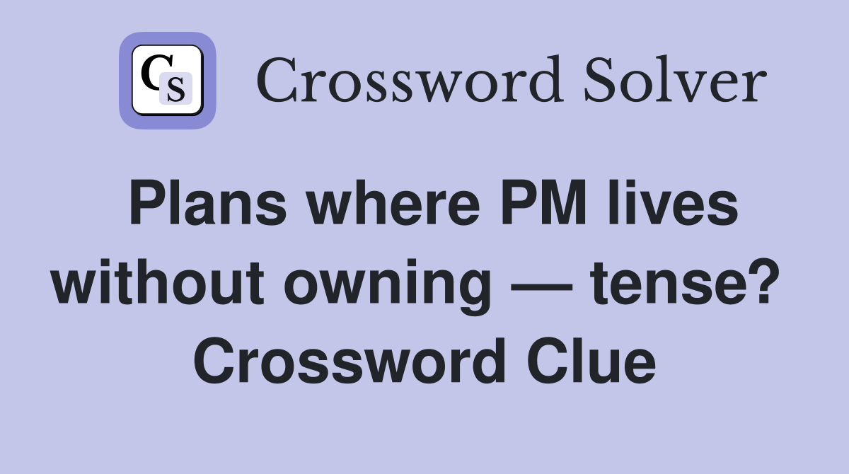 Plans where PM lives without owning — tense?  Crossword Clue