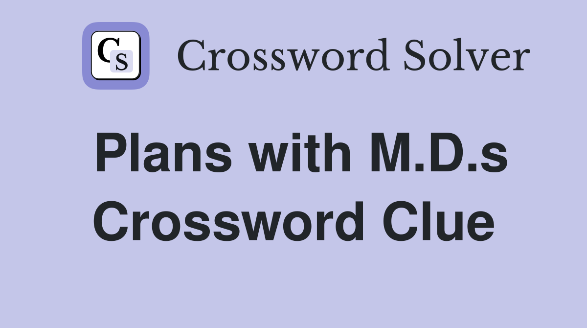 Plans with M.D.s Crossword Clue